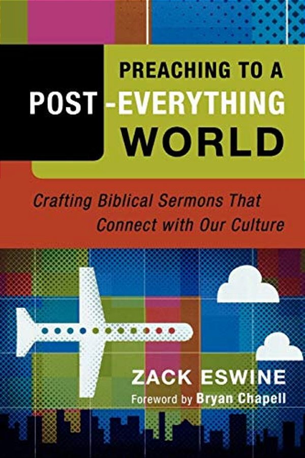 Preaching To A Post-Everything World: Crafting Biblical Sermons That Connect With Our Culture-..