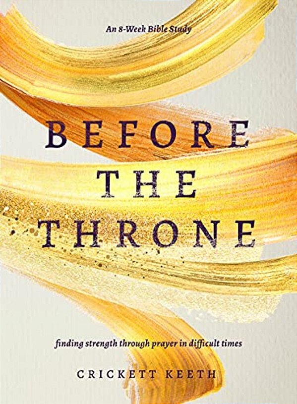 Before The Throne (An 8-Week Bible Study): Finding Strength Through Prayer In Difficult Times-..