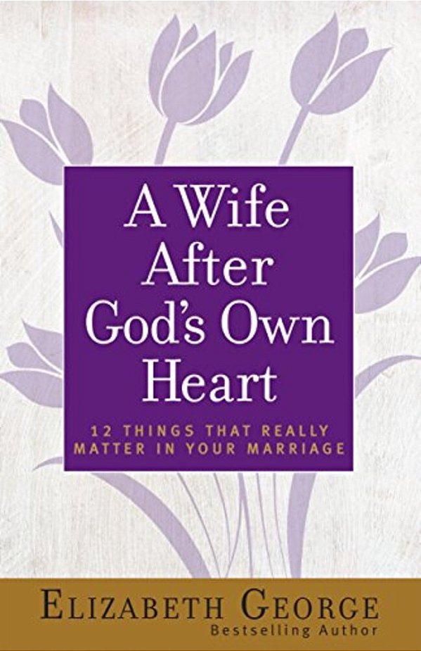 A Wife After God's Own Heart: 12 Things That Really Matter In Your Marriage-..