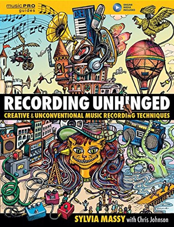 Recording Unhinged: Creative And Unconventional Music Recording Techniques-..