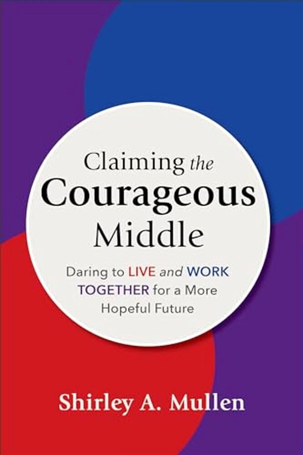 Claiming The Courageous Middle: Daring To Live And Work Together For A More Hopeful Future-..