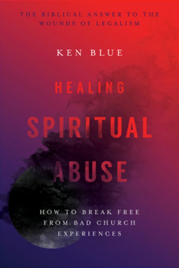 Healing Spiritual Abuse: How To Break Free From Bad Church Experiences-..