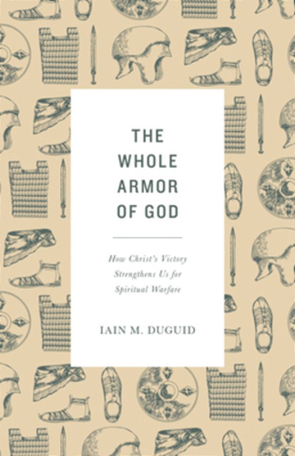 The Whole Armor Of God: How Christ's Victory Strengthens US For Spiritual Warfare-..