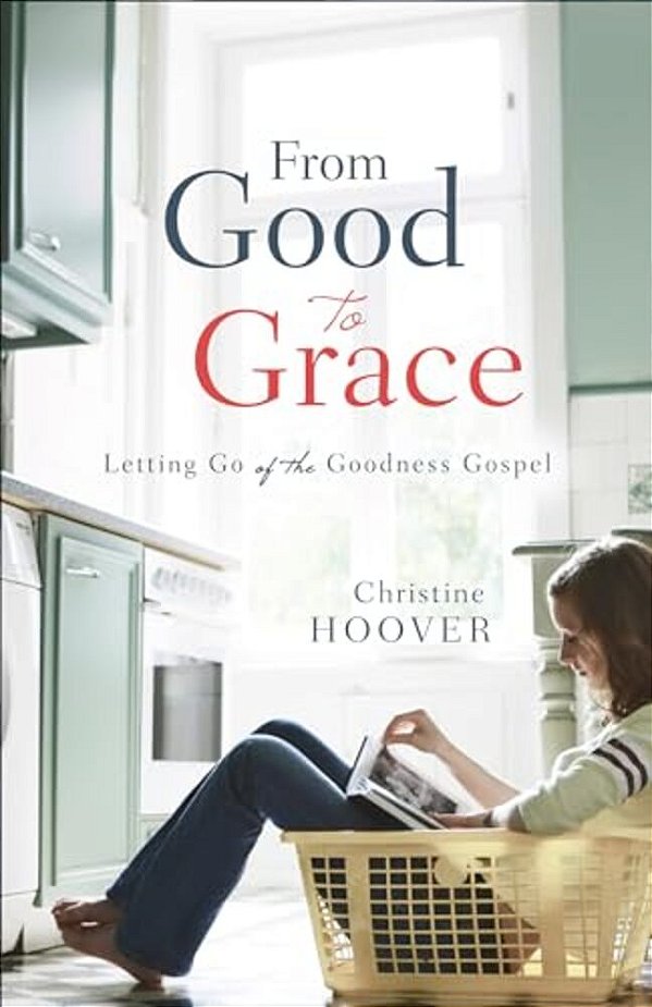 From Good To Grace: Letting Go Of The Goodness Gospel-..
