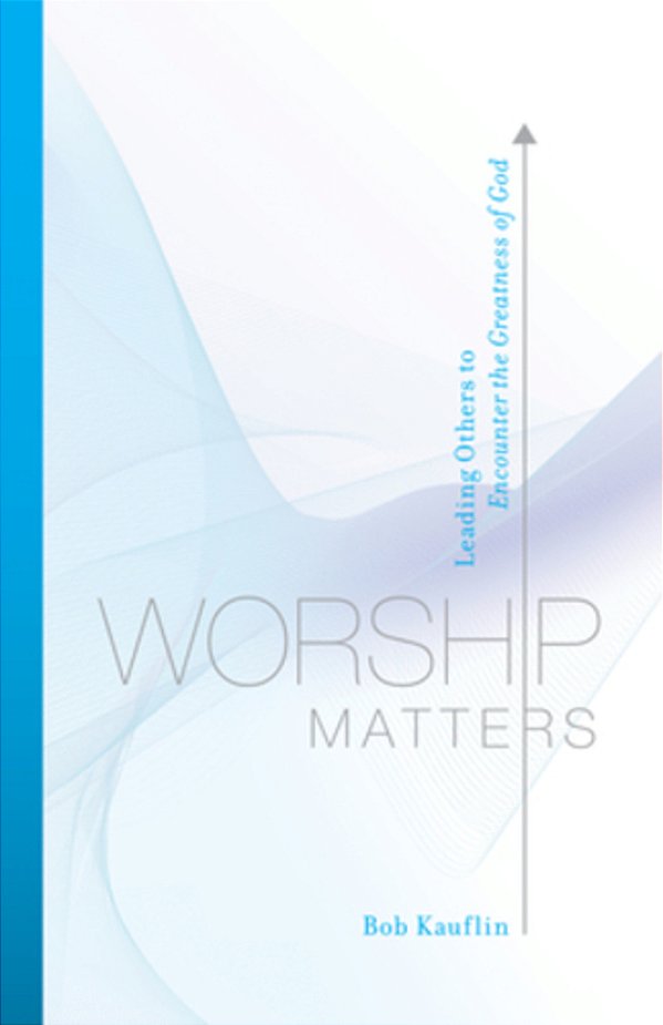 Worship Matters: Leading Others To Encounter The Greatness Of God-..