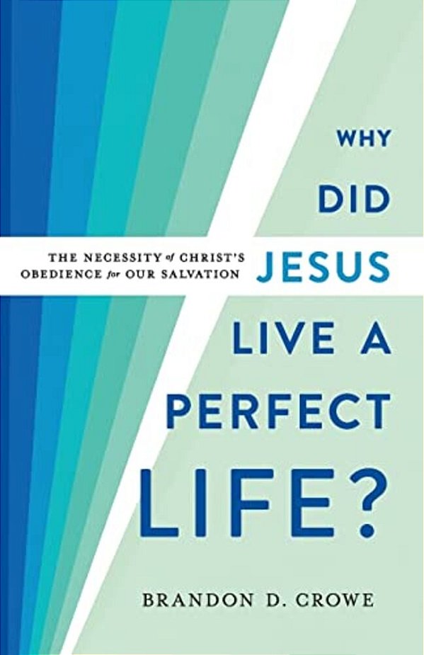 Why Did Jesus Live A Perfect Life?: The Necessity Of Christ's Obedience For Our Salvation-..