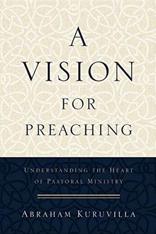 A Vision For Preaching: Understanding The Heart Of Pastoral Ministry-..