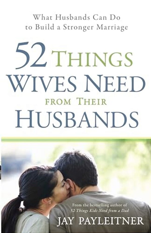 52 Things Wives Need From Their Husbands: What Husbands Can Do To Build A Stronger Marriage-..