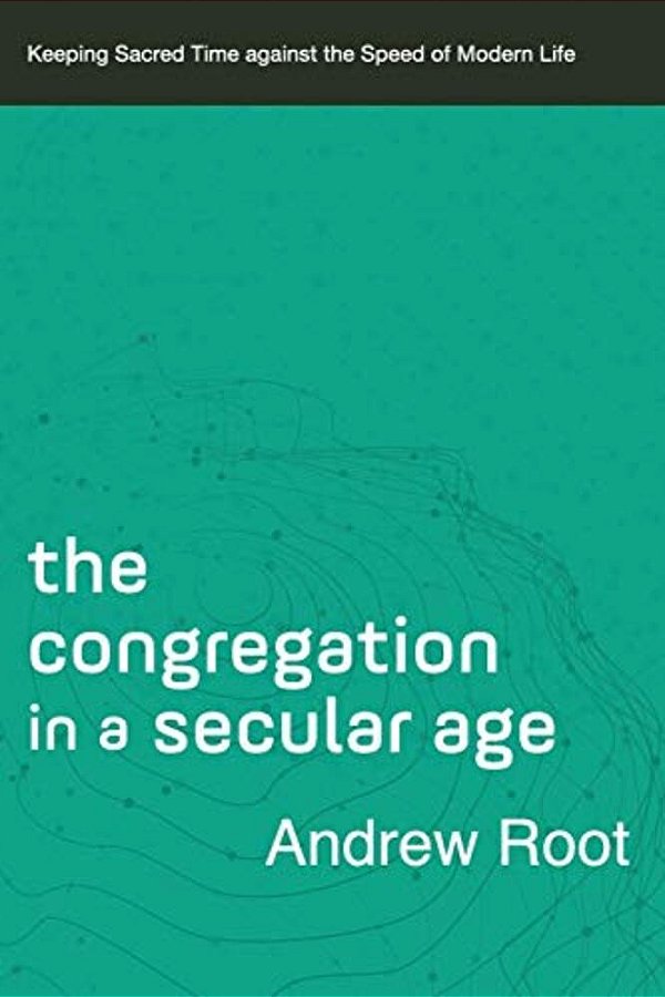 The Congregation In A Secular Age: Keeping Sacred Time Against The Speed Of Modern Life-..