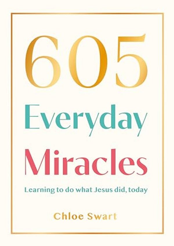 605 Everyday Miracles: Learning To Do What Jesus Did, Today-..