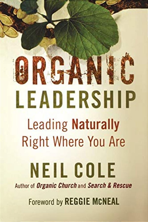 Organic Leadership: Leading Naturally Right Where You Are-..