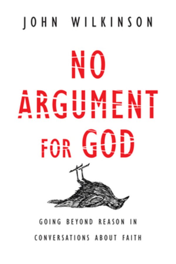No Argument For God: Going Beyond Reason In Conversations About Faith-..