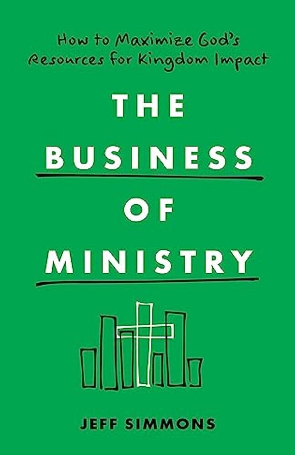 The Business Of Ministry: How To Maximize God's Resources For Kingdom Impact-..