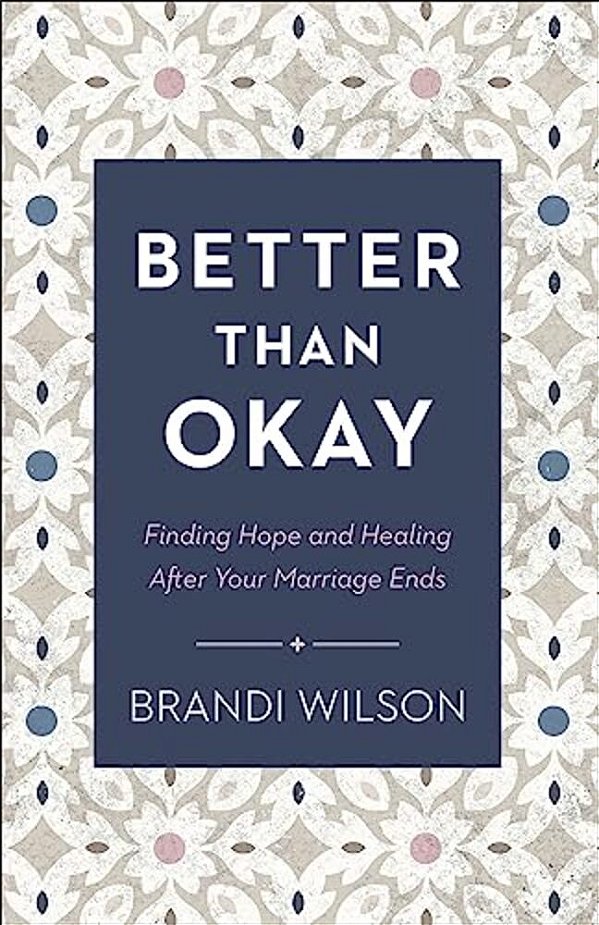 Better Than Okay: Finding Hope And Healing After Your Marriage Ends-..