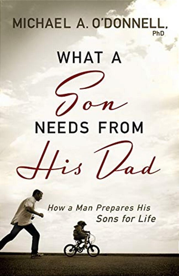 What A Son Needs From His Dad: How A Man Prepares His Sons For Life-..