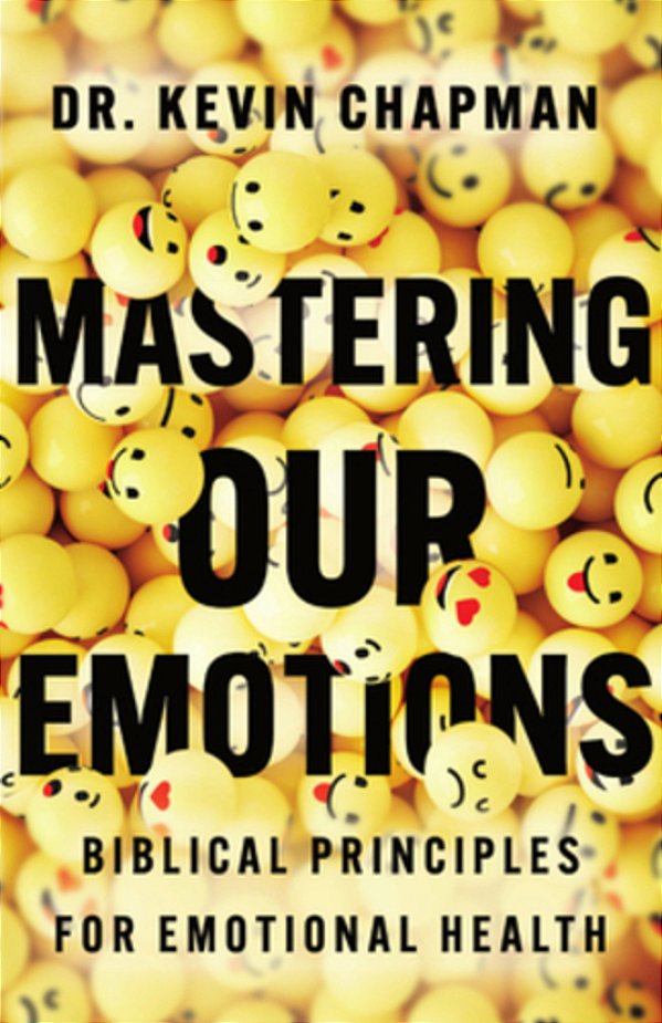 Mastering Our Emotions: Biblical Principles For Emotional Health-..