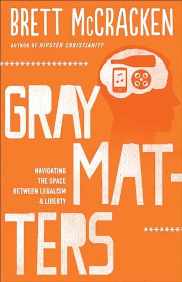 Gray Matters: Navigating The Space Between Legalism And Liberty-..