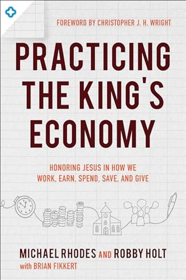 Practicing The King's Economy: Honoring Jesus In How We Work, Earn, Spend, Save, And Give-..
