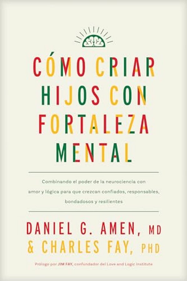 Cómo Criar Hijos Con Fortaleza Mental: Combinando El Poder De La Neurociencia Con Amor Y Lógica Para Que Crezcan Confiados, Responsables, Bondadosos Y-..