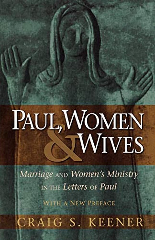 Paul, Women, & Wives: Marriage And Women's Ministry In The Letters Of Paul-..