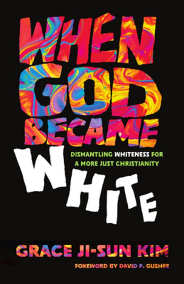 When God Became White: Dismantling Whiteness For A More Just Christianity-..