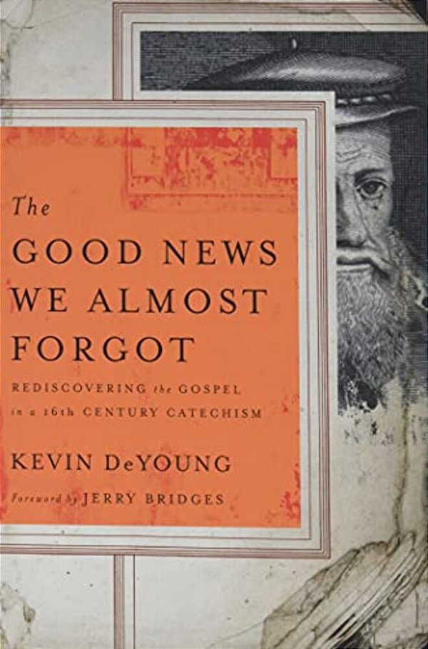 The Good News We Almost Forgot: Rediscovering The Gospel In A 16Th Century Catechism-..