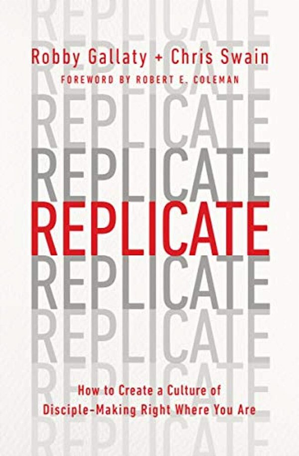 Replicate: How To Create A Culture Of Disciple-Making Right Where You Are-..