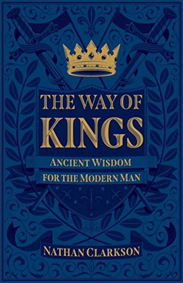 The Way Of Kings: Ancient Wisdom For The Modern Man-..