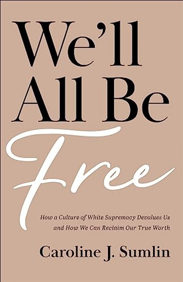 We'Ll All Be Free: How A Culture Of White Supremacy Devalues US And How We Can Reclaim Our True Worth-..