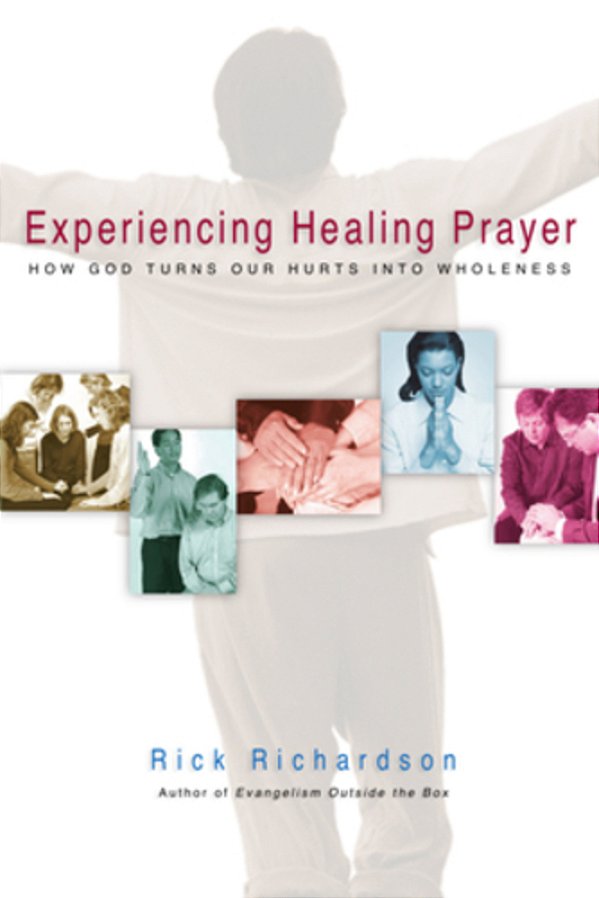 Experiencing Healing Prayer: How God Turns Our Hurts Into Wholeness-..