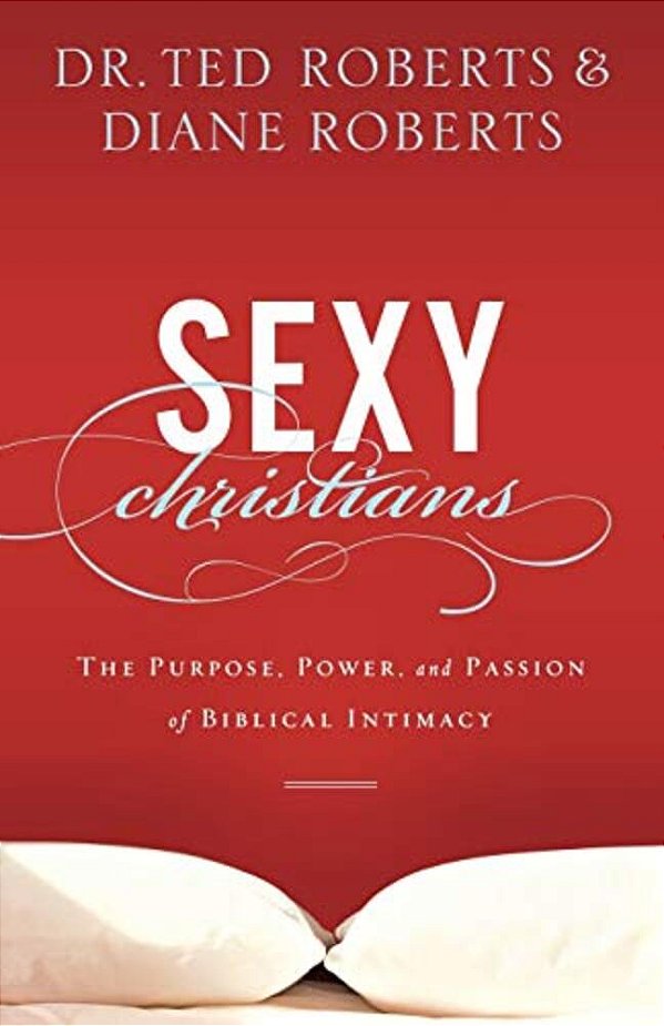 Sexy Christians: The Purpose, Power, And Passion Of Biblical Intimacy-..