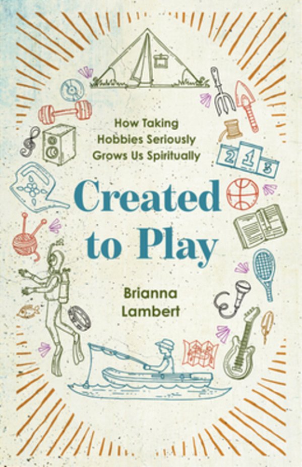 Created To Play: How Taking Hobbies Seriously Grows US Spiritually-..