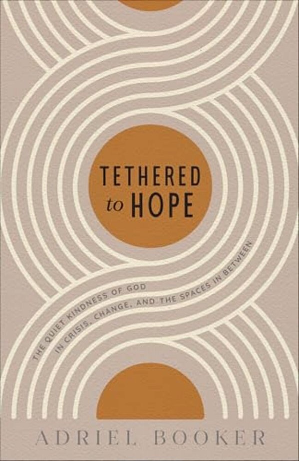 Tethered To Hope: The Quiet Kindness Of God In Crisis, Change, And The Spaces In Between-..