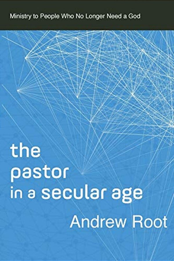 The Pastor In A Secular Age: Ministry To People Who No Longer Need A God-..