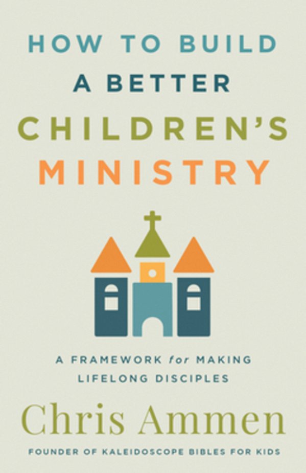 How To Build A Better Children's Ministry: A Framework For Making Lifelong Disciples-..