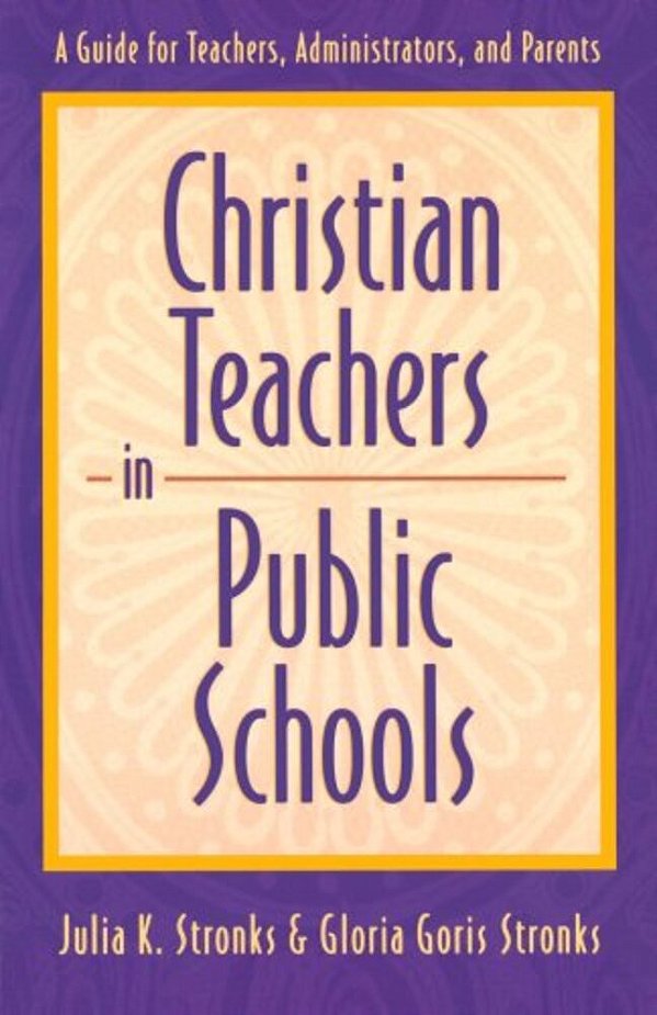 Christian Teachers In Public Schools: A Guide For Teachers, Administrators, And Parents-..