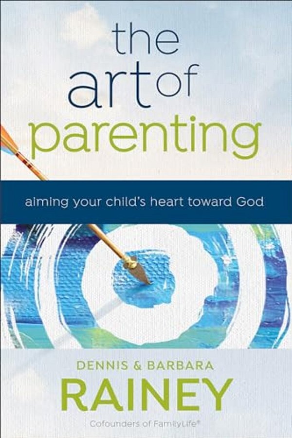 The Art Of Parenting: Aiming Your Child's Heart Toward God-..