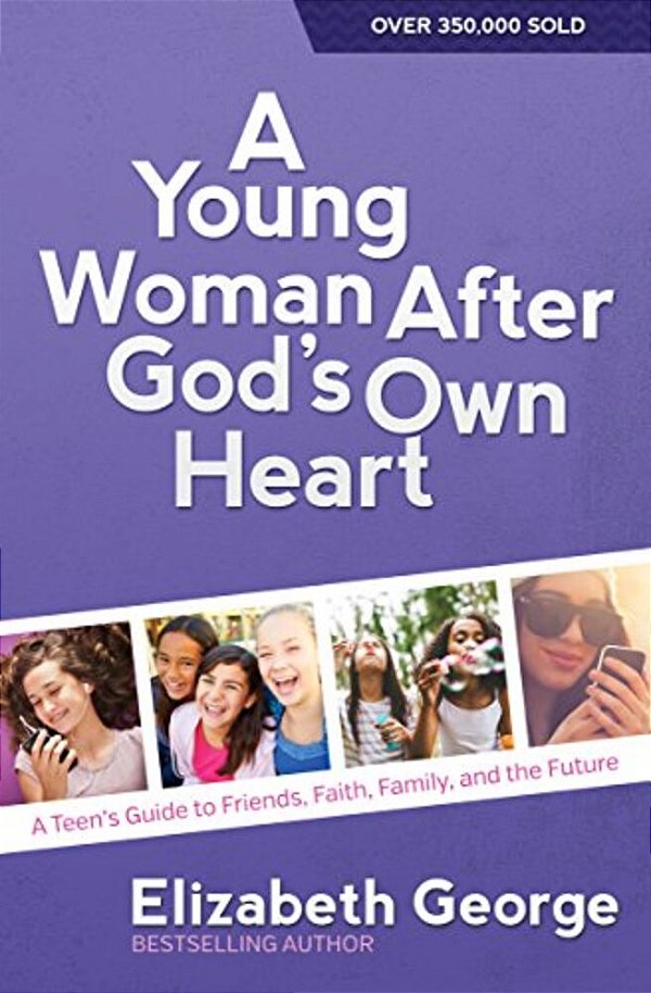 A Young Woman After God's Own Heart: A Teen's Guide To Friends, Faith, Family, And The Future-..