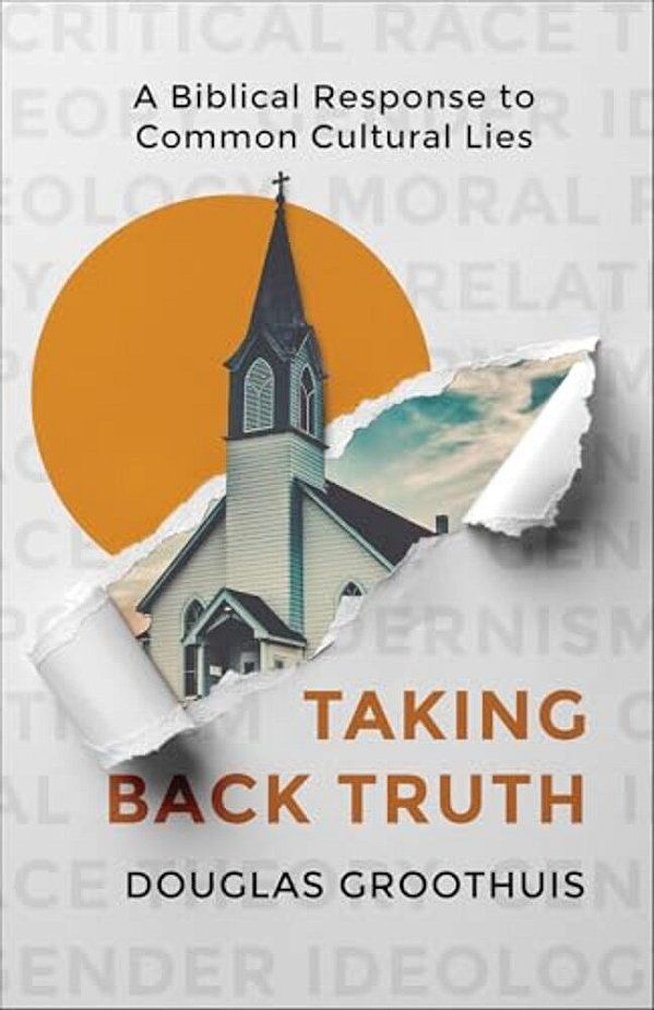 Taking Back Truth: A Biblical Response To Common Cultural Lies-..
