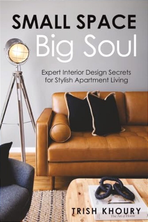 Small Space, Big Soul: Expert Interior Design Secrets For Stylish Apartment Living: Expert Interior Design Secrets For Stylish Apartment Living-..