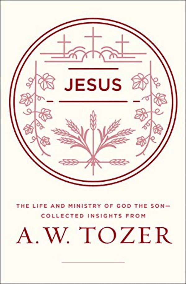 Jesus: The Life And Ministry Of God The Son--collected Insights From A. W. Tozer-..