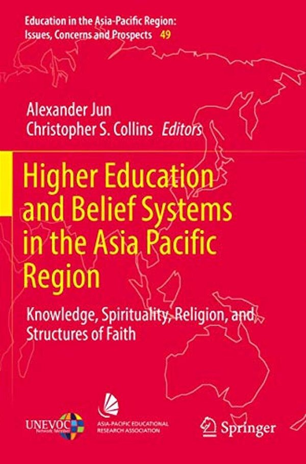 Higher Education And Belief Systems In The Asia Pacific Region: Knowledge, Spirituality, Religion, And Structures Of Faith-..