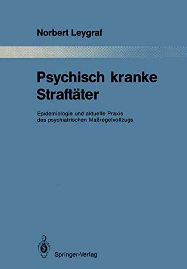 Psychisch Kranke Straftäter: Epidemiologie Und Aktuelle Praxis Des Psychiatrischen Maßregelvollzugs-..