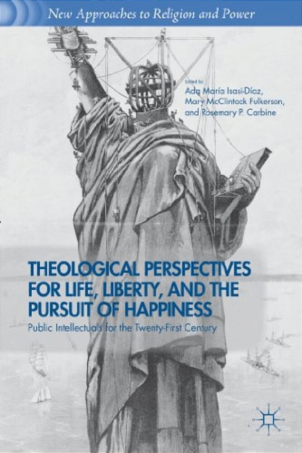 Theological Perspectives For Life, Liberty, And The Pursuit Of Happiness: Public Intellectuals For The Twenty-First Century-..
