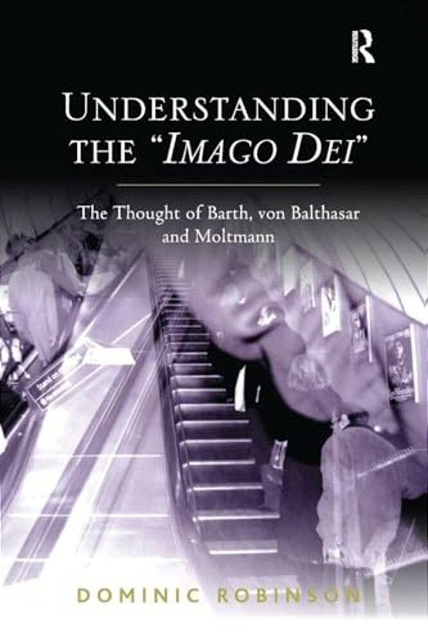 Understanding The 'Imago Dei': The Thought Of Barth, Von Balthasar And Moltmann-..