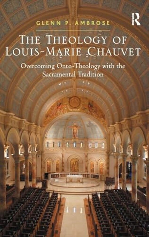 The Theology Of Louis-Marie Chauvet: Overcoming Onto-Theology With The Sacramental Tradition-..