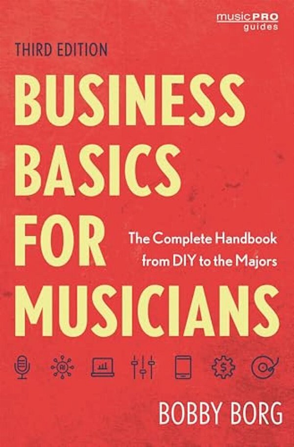 Business Basics For Musicians: The Complete Handbook From Diy To The Majors-..