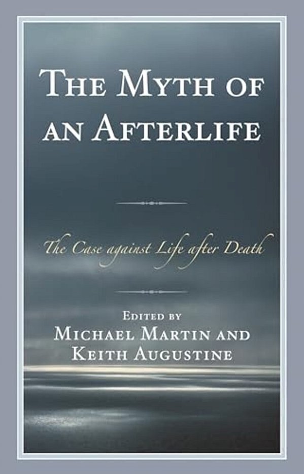 Myth Of An Afterlife: The Case Against Life After Death-..