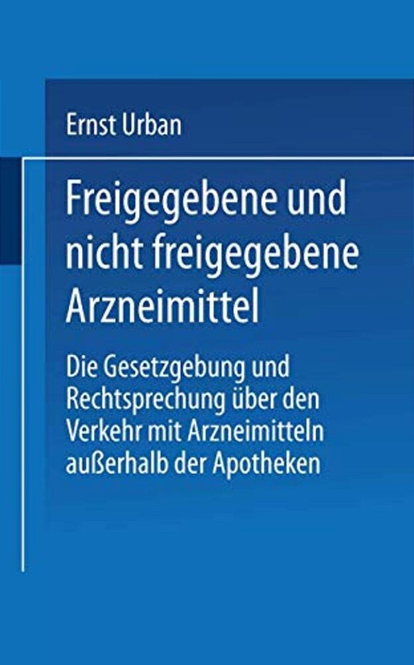 Freigegebene Und Nicht Freigegebene Arzneimittel: Die Gesetzgebung Und Rechtsprechung Über Den Verkehr Mit Arzneimitteln Außerhalb Der Apotheken-..