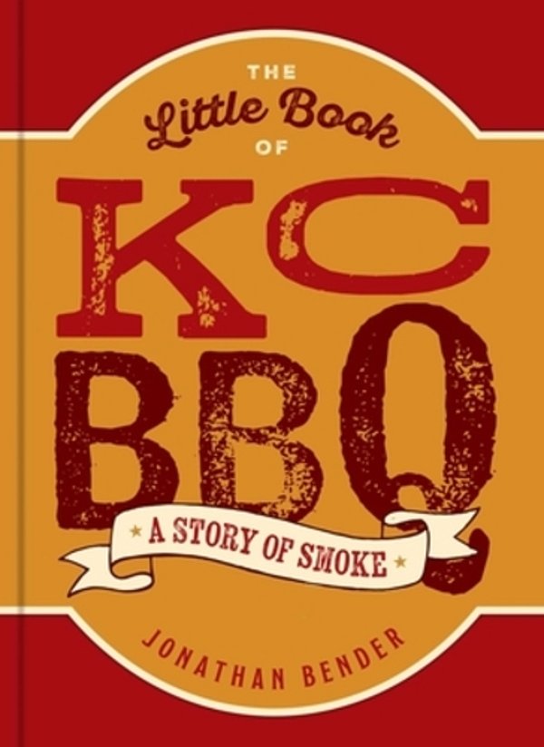 The Little Book Of Kc Bbq: A Story Of Smoke-..